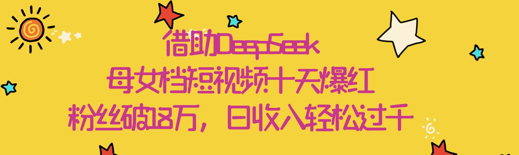 借助DeepSeek，母女档短视频十天爆红，粉丝破18万，日收入轻松过千-易学副业
