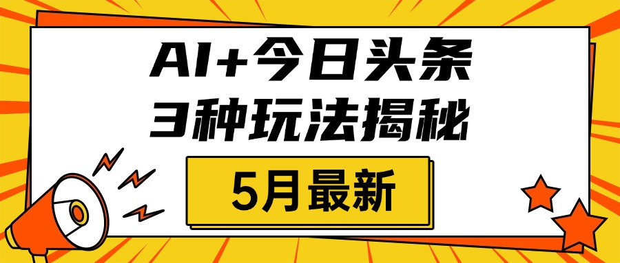 AI+今日头条三种玩法揭秘，2025年5月最新，照搬流程次日见收益-易学副业