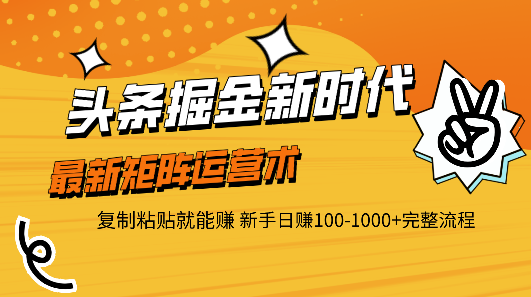 头条掘金新时代 最新矩阵运营术 复制粘贴就能赚 新手日赚100-1000+完整流程-易学副业