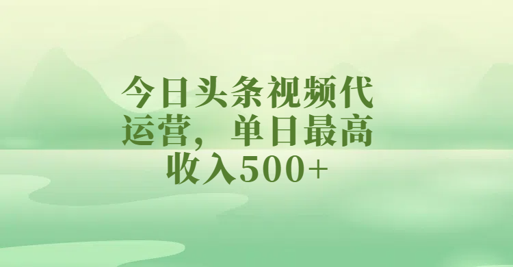 今日头条视频代运营，单日最高收入500+-易学副业