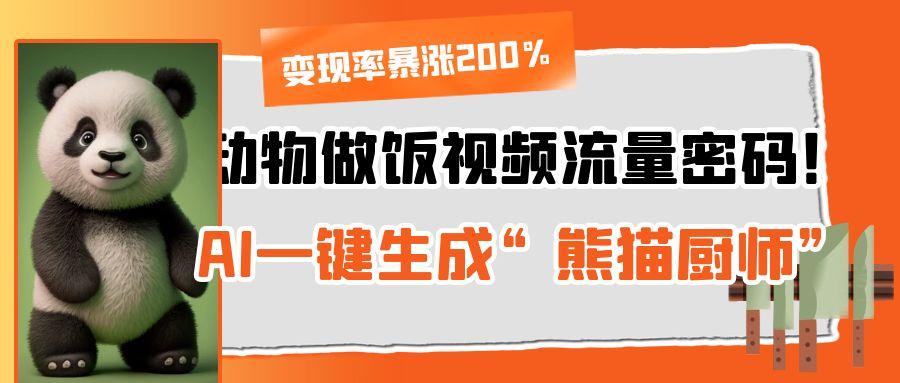 动物做饭视频流量密码！AI一键生成“熊猫厨师”，变现率暴涨200%-易学副业