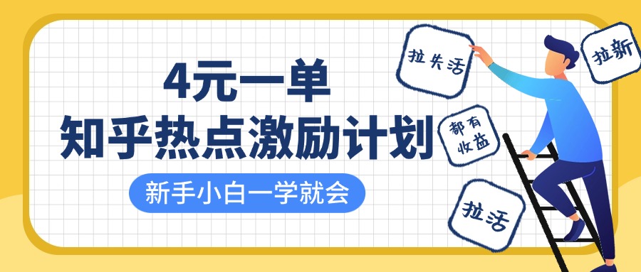知乎热点激励计划，4元一单，拉新，拉失活，拉活，统统有收益，小白一学就会！-易学副业
