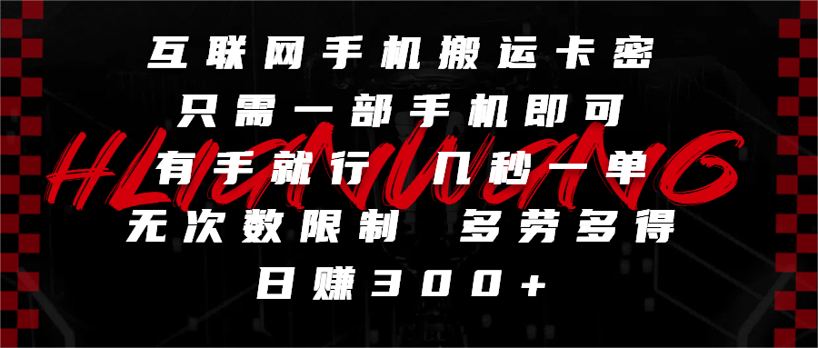 互联网手机搬运卡密，只需一部手机即可，有手就行，几秒一单，无次数限制，多劳多得，日赚300+-易学副业