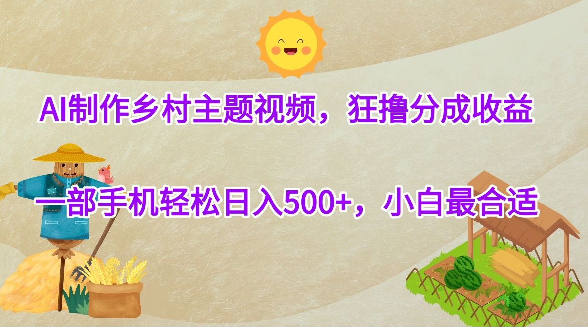 AI制作乡村主题视频，狂撸分成收益，一部手机轻松日入500+，小白最合适-易学副业