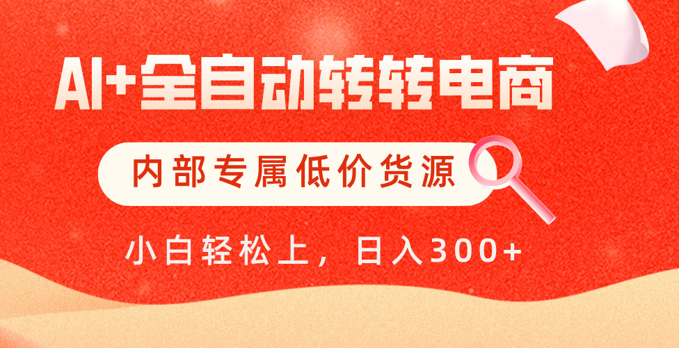 【AI+全自动转转电商】内部专属低价货源，全网首发，单日轻松变现500+-易学副业
