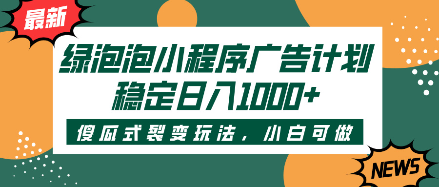 绿泡泡小程序广告计划，傻瓜式裂变玩法，稳定日入1000+-易学副业