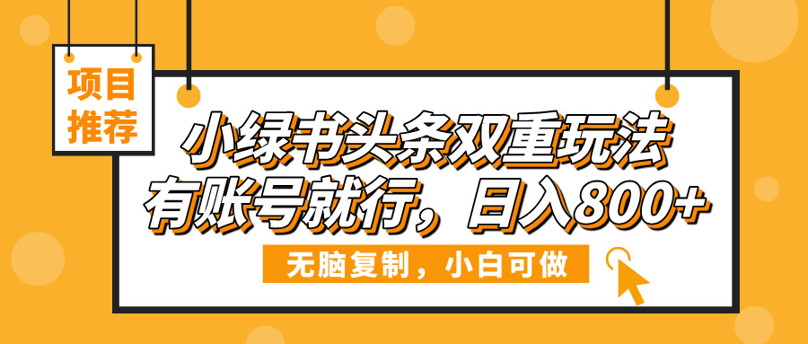 小绿书头条双重玩法,有账号就行,日入800+-易学副业