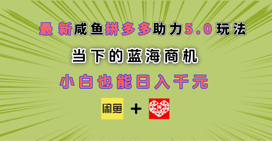 最新闲鱼拼多多助力玩法 当下的蓝海商机 新手小白也能轻松操作 实现日入千元-易学副业