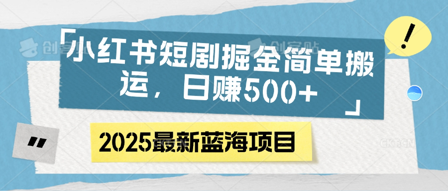 小红书短剧掘金，简单搬运，日赚500+-易学副业