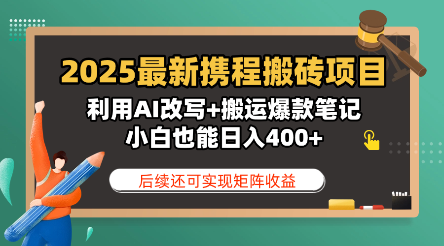 2025最新携程搬砖项目，利用AI改写+搬运爆款笔记，小白也能日入400+，后续还可实现矩阵收益-易学副业