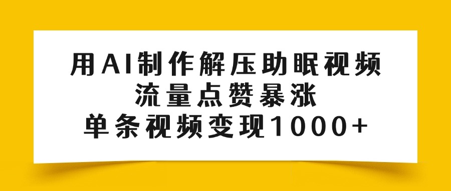用AI制作解压助眠视频，流量点赞暴涨，单条视频变现1000+-易学副业
