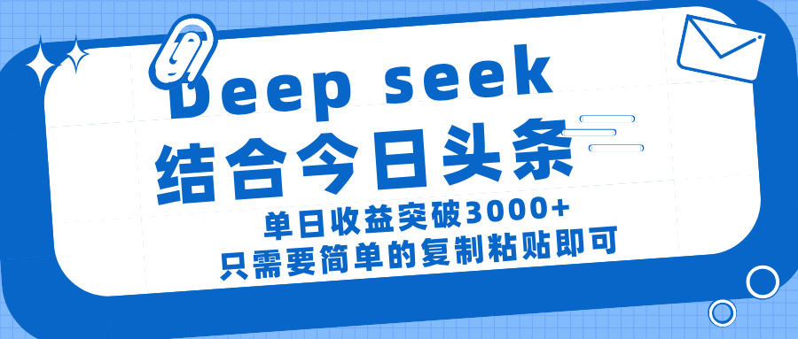 deep seek 结 合今日 头 条， 单 日收 益突破 3000+ ， 只需要 简单 的复制粘贴 即可-易学副业