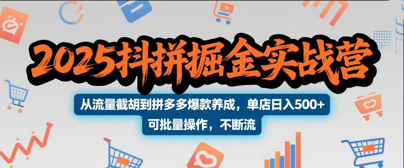 2025抖拼掘金实战营，从流量截胡到拼多多爆款养成，单店日入500+ 可批量操作，不断流-易学副业