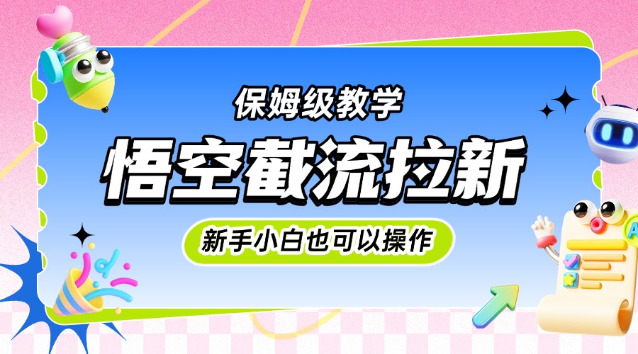 悟空截流拉新，保姆级教学，小白也可以操作-易学副业