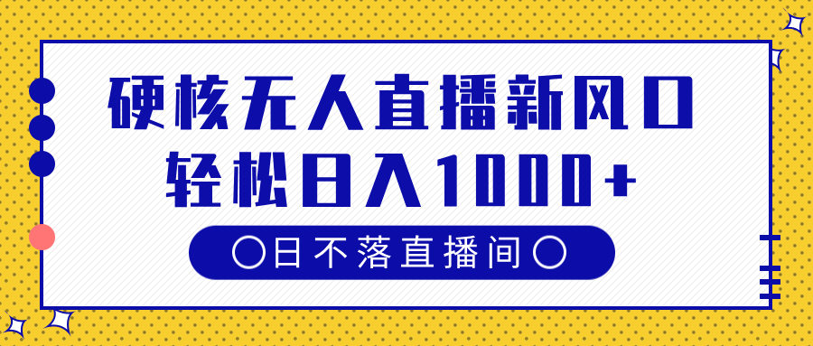 硬核无人直播新风口，日不落直播间，轻松日入1000+-易学副业