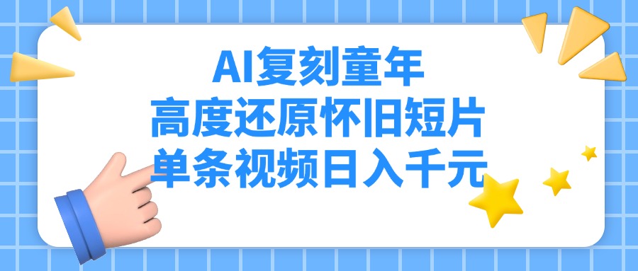 AI复刻童年，高度还原怀旧短片，单条视频日入千元-易学副业