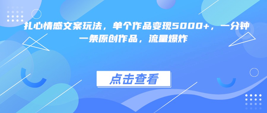 扎心情感文案玩法，单个作品变现5000+，一分钟一条原创作品，流量爆炸-易学副业