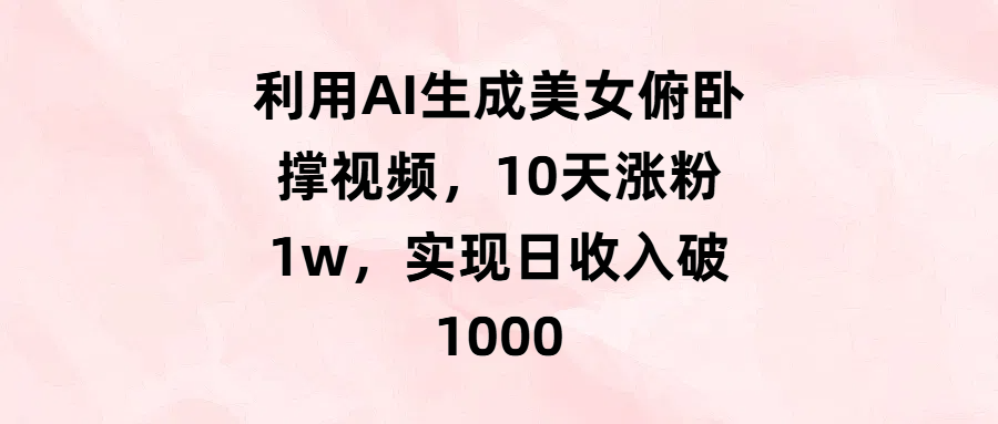 利用AI生成美女俯卧撑视频，10天涨粉1w，实现日收入破1000-易学副业