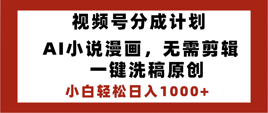 最新视频号分成计划，AI小说漫画，无需剪辑，一键洗稿原创，小白日入1000+，喂饭级教程-易学副业