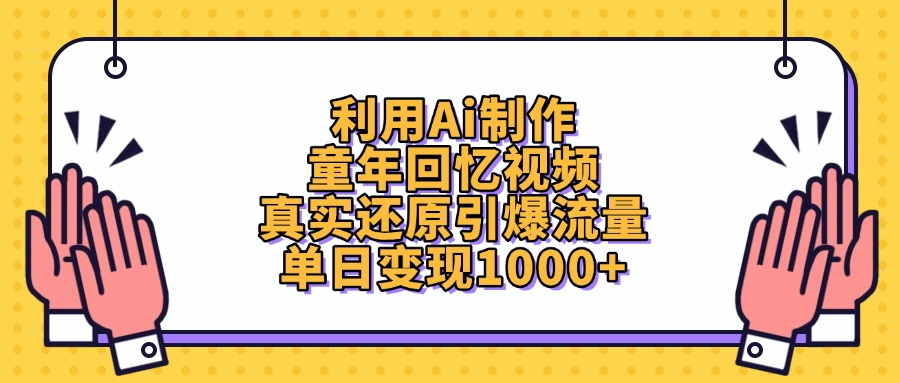 利用Ai制作童年回忆视频，单日变现1000+，真实还原引爆流量-易学副业