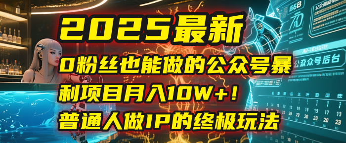 2025最新0粉丝也能做的公众号暴利项目，月入10W+！普通人做IP的终极玩法-易学副业