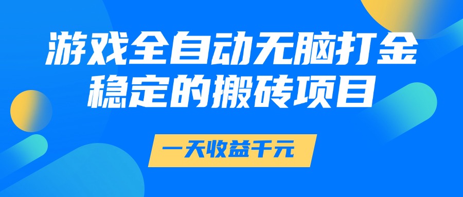 游戏全自动无脑打金，一天收益1000+，稳定的搬砖项目-易学副业