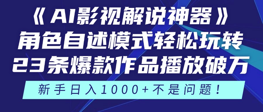 《AI影视解说神器》角色自述模式轻松玩转！23条爆款作品播放破万，3种变现渠道叠加收益，新手日入1000+不是问题！-易学副业