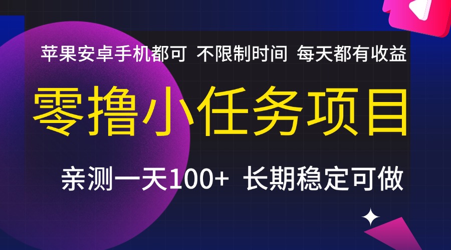 零撸小任务项目，不限制时间，每天都有收益，苹果安卓手机都可，亲测一天100+，长期稳定可做-易学副业