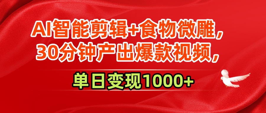 AI智能剪辑+食物微雕，30分钟产出爆款视频，单日变现1000+-易学副业