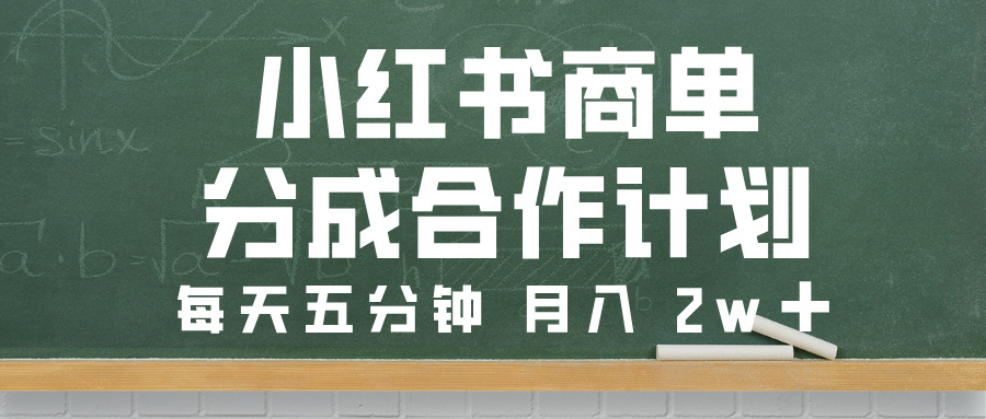 小红书商单分成合作计划，每天五分钟，月入 2w➕-易学副业