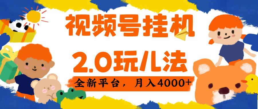 视频 号挂机 2.0 玩儿法， 全新平 台， 月入 4000+-易学副业