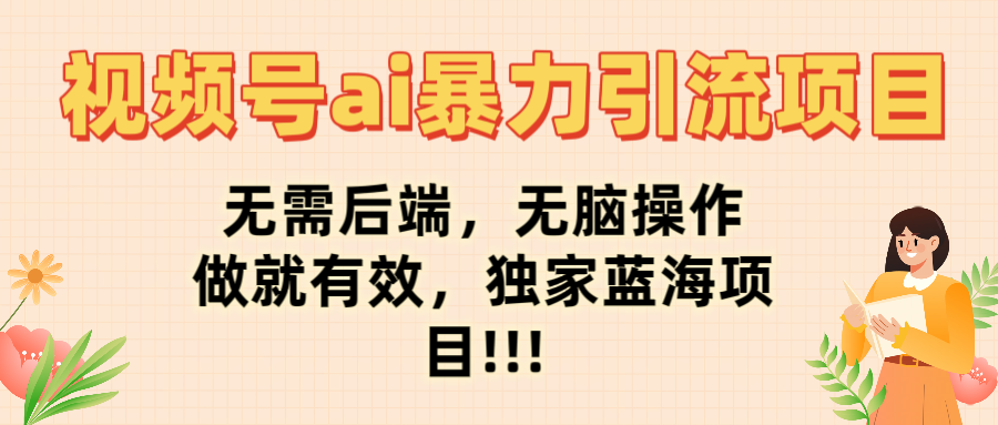 视频号ai暴力引流项目，无需后端，无脑操作，做就有效，独家蓝海项目!!!-易学副业
