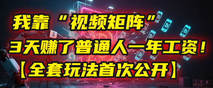 我靠“视频矩阵”，3天赚了普通人一年工资！【全套玩法首次公开】-易学副业