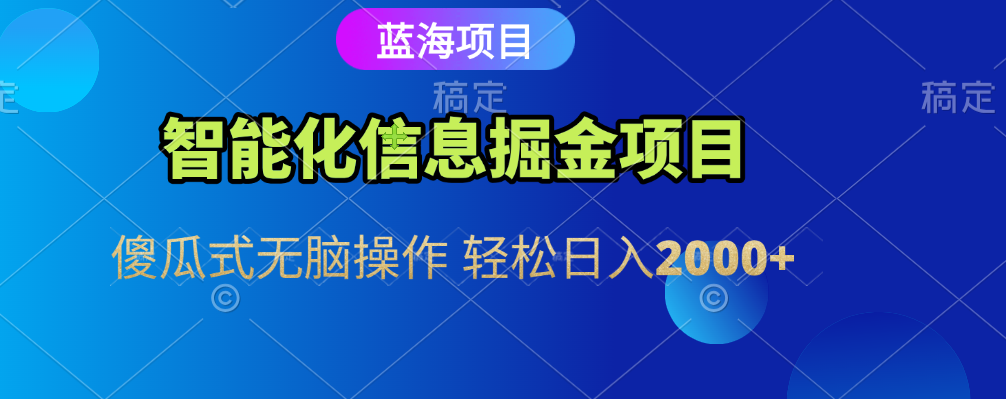 智能化信息蓝海全自动掘金项目 傻瓜式无脑操作 轻松日入2000+-易学副业