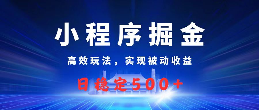微信小程序掘金，高效玩法实现被动收益，日赚收益500+-易学副业
