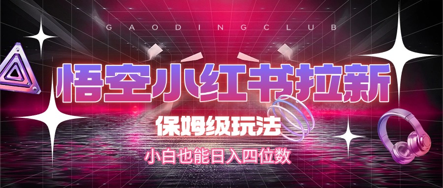 悟空小红书拉新，保姆级玩法，小白也能日入四位数-易学副业