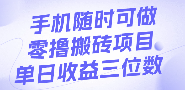 手机随时可做，零撸搬砖项目，单日收益三位数-易学副业