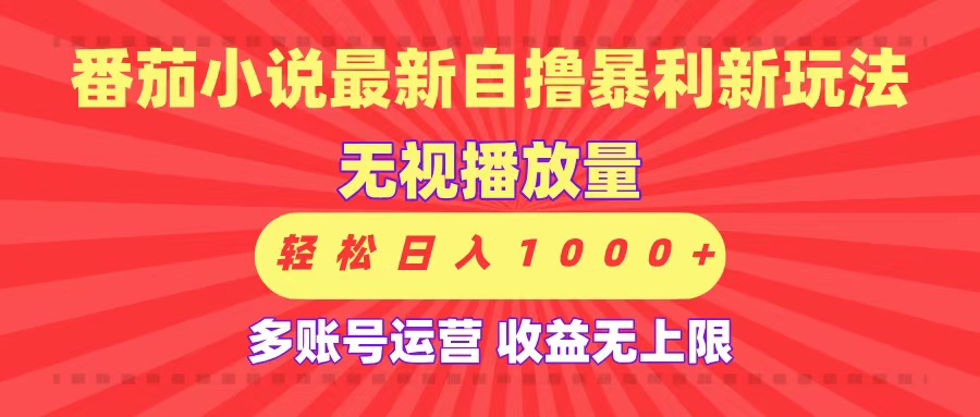 最新番茄小说自撸暴利新玩法！无视播放量，可放大，轻松日入1000+，收益无上限！-易学副业