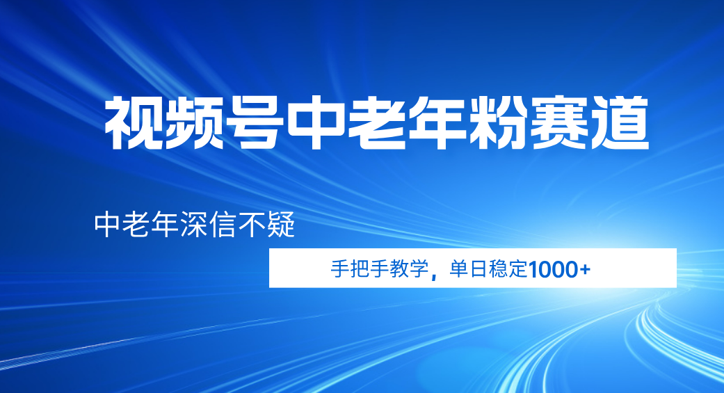 视频号小众中老年粉赛道，中老年深信不疑，手把手教学，新号稳定突破1000+-易学副业