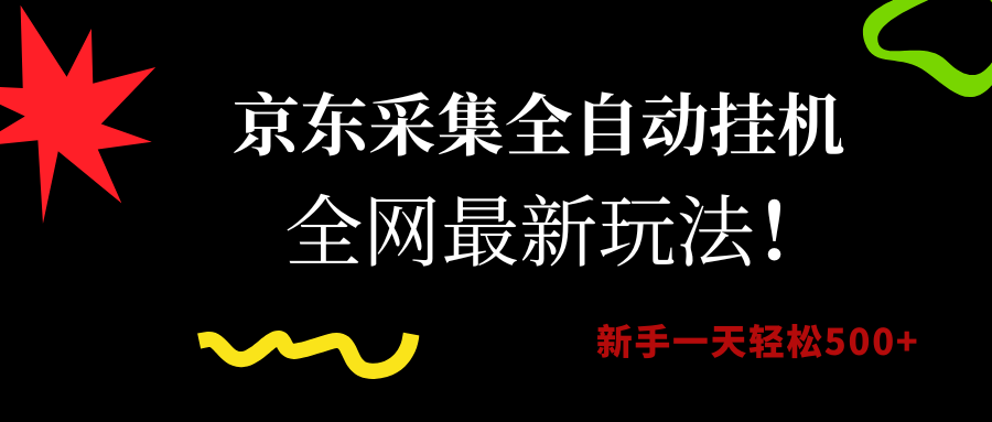 京东采集全自动挂机，全网最新玩法，新手一天轻松500+-易学副业