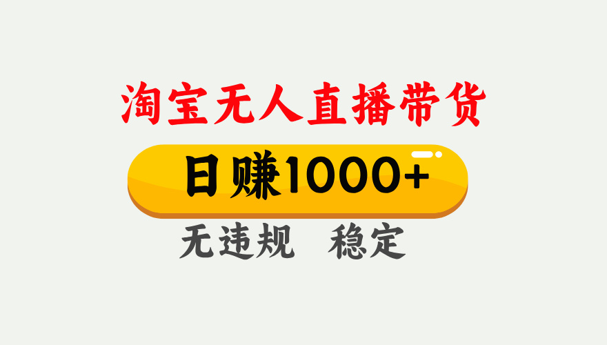 【最新】淘宝无人直播带货，日入1000+，独家技术，无违规无封号，操作简单，长期稳定【揭秘】-易学副业