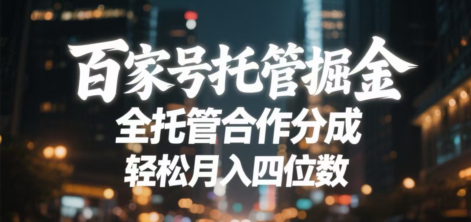 百家号托管掘金 全托管模式 轻松月入四位数-易学副业