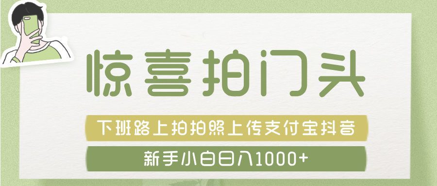 惊喜拍 门头 ， 下班路上拍拍照片， 上 传 到 支付宝和抖音新手日入 1000+-易学副业