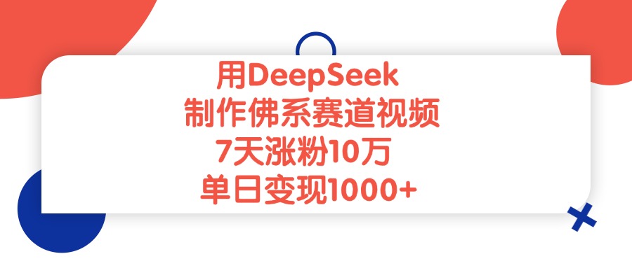 用DeepSeek制作佛系赛道视频，单日变现1000+，7天涨粉10万-易学副业