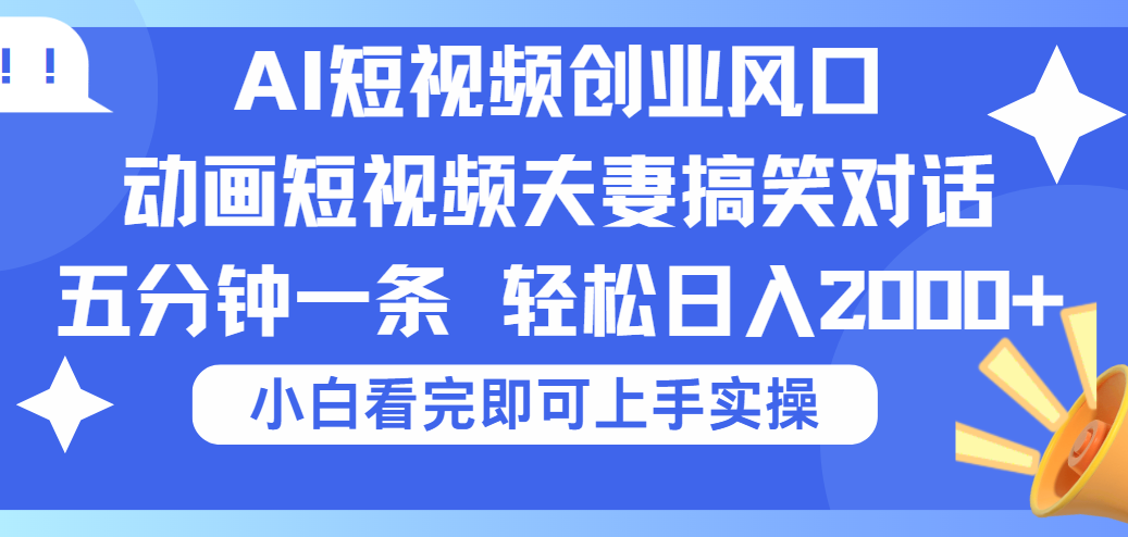 2025Ai短视频创业风口！夫妻搞笑对话，动画短视频五分钟做一条，可矩阵操作，轻松日入 2000+-易学副业