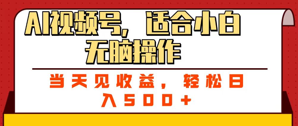 ai视频号，适合小白无脑操作，当天见收益，轻松日入500+-易学副业