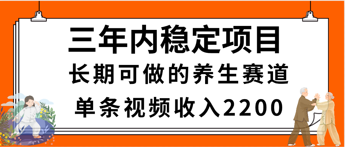 三年内稳定项目，长期可做的养生赛道，单条视频收入2200，新手秒上手-易学副业