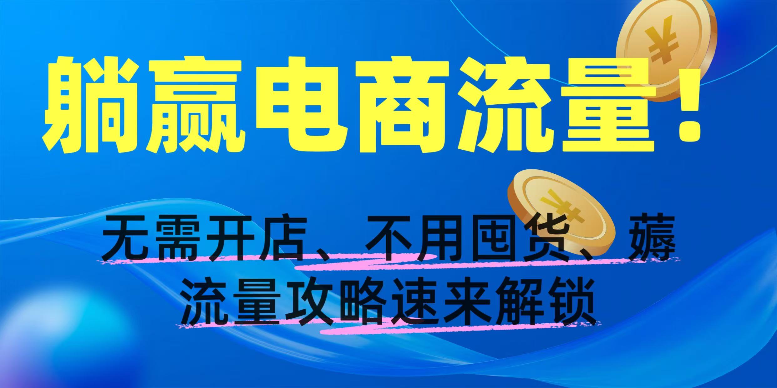 躺赢电商流量！无需开店、不用囤货，薅流量攻略速来解锁-易学副业