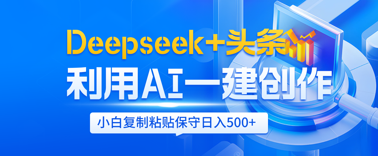 Deepseek+头条   利用AI辅助一键创作文章，小白轻松上手，只需复制粘贴保守日入500+-易学副业
