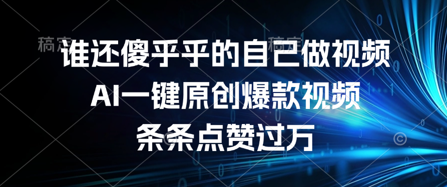 谁还傻乎乎的自己做视频？AI一键原创爆款视频，条条点赞过万-易学副业